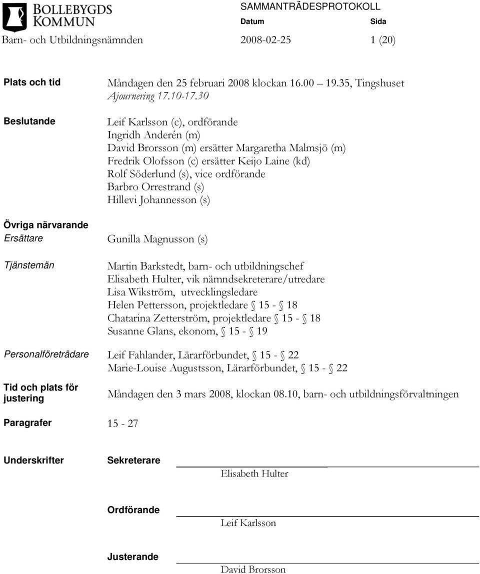 30 Leif Karlsson (c), ordförande Ingridh Anderén (m) David Brorsson (m) ersätter Margaretha Malmsjö (m) Fredrik Olofsson (c) ersätter Keijo Laine (kd) Rolf Söderlund (s), vice ordförande Barbro