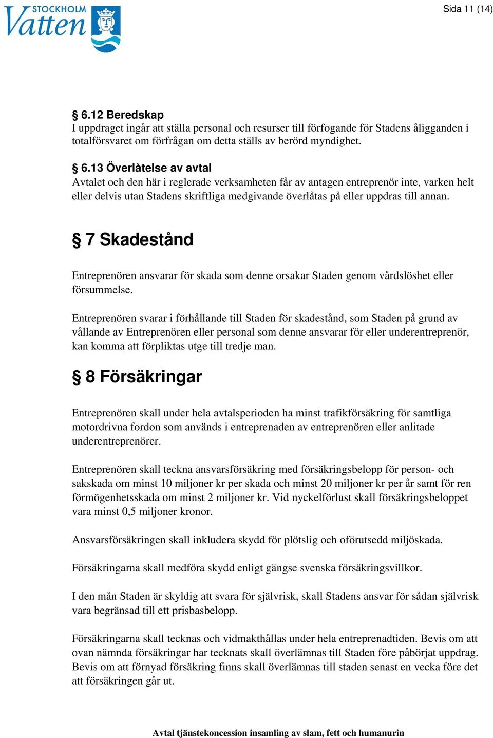 13 Överlåtelse av avtal Avtalet och den här i reglerade verksamheten får av antagen entreprenör inte, varken helt eller delvis utan Stadens skriftliga medgivande överlåtas på eller uppdras till annan.