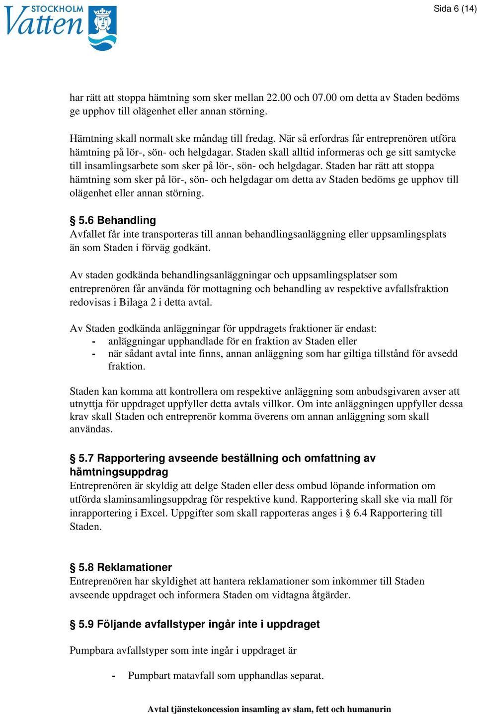 Staden har rätt att stoppa hämtning som sker på lör-, sön- och helgdagar om detta av Staden bedöms ge upphov till olägenhet eller annan störning. 5.