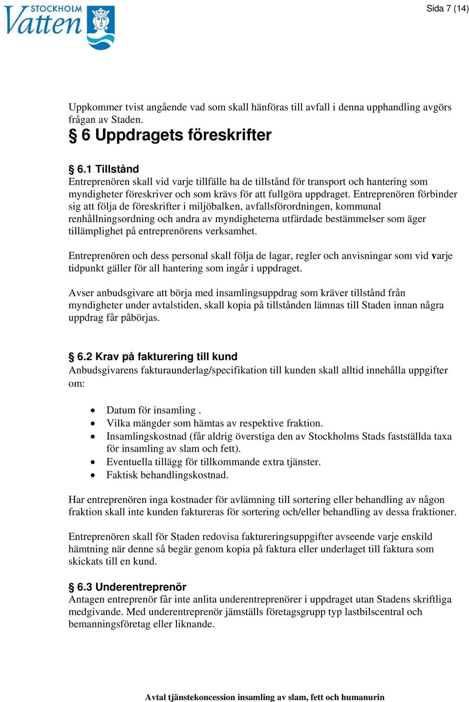 Entreprenören förbinder sig att följa de föreskrifter i miljöbalken, avfallsförordningen, kommunal renhållningsordning och andra av myndigheterna utfärdade bestämmelser som äger tillämplighet på