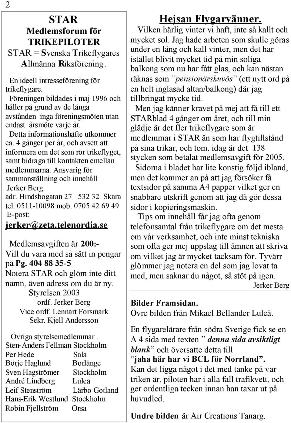 4 gånger per år, och avsett att informera om det som rör trikeflyget, samt bidraga till kontakten emellan medlemmarna. Ansvarig för sammanställning och innehåll Jerker Berg. adr.