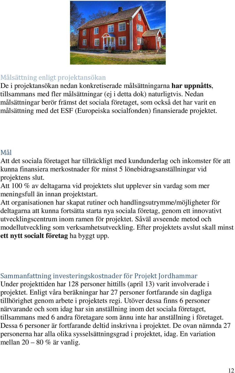 Mål Att det sociala företaget har tillräckligt med kundunderlag och inkomster för att kunna finansiera merkostnader för minst 5 lönebidragsanställningar vid projektens slut.