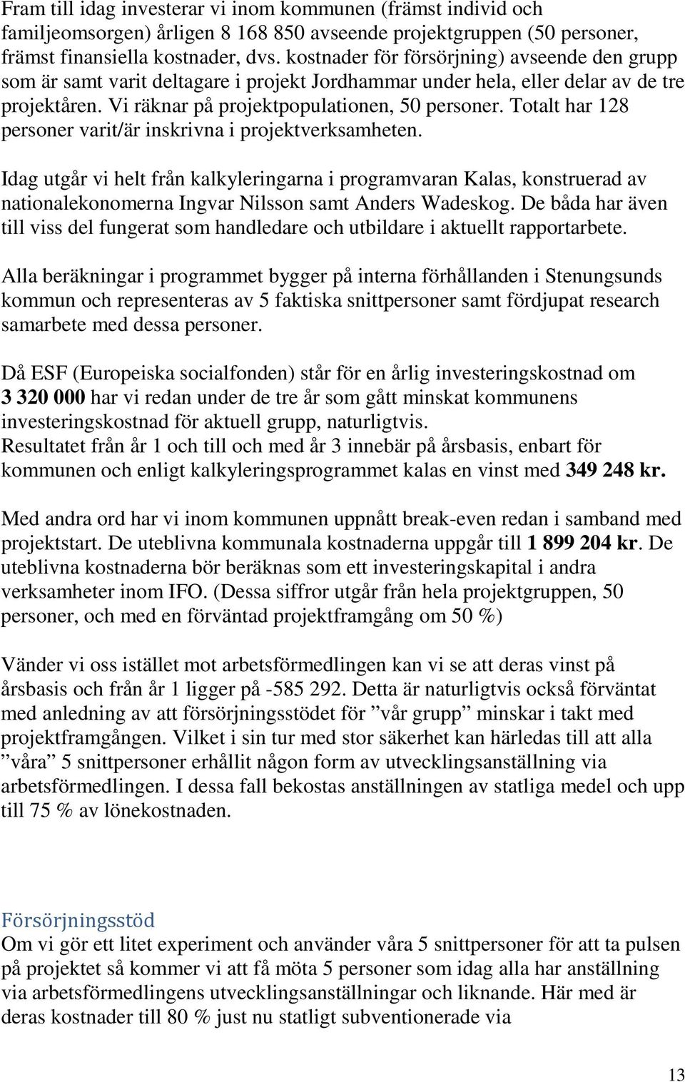 Totalt har 128 personer varit/är inskrivna i projektverksamheten. Idag utgår vi helt från kalkyleringarna i programvaran Kalas, konstruerad av nationalekonomerna Ingvar Nilsson samt Anders Wadeskog.