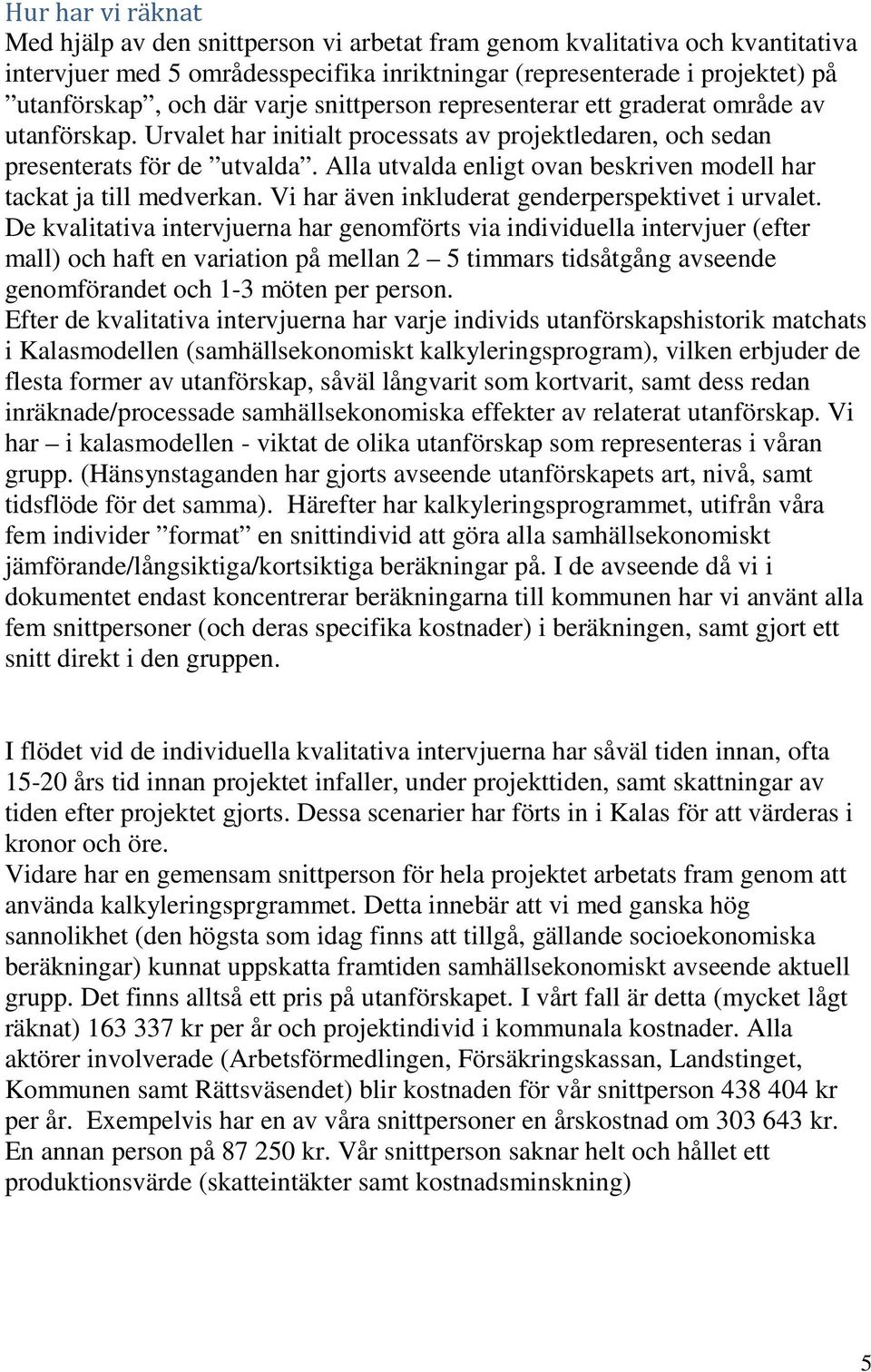 Alla utvalda enligt ovan beskriven modell har tackat ja till medverkan. Vi har även inkluderat genderperspektivet i urvalet.