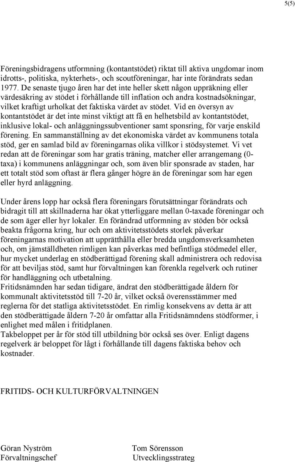 stödet. Vid en översyn av kontantstödet är det inte minst viktigt att få en helhetsbild av kontantstödet, inklusive lokal- och anläggningssubventioner samt sponsring, för varje enskild förening.