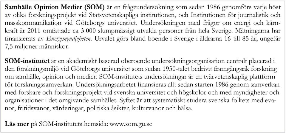 Mätningarna har finansierats av Energimyndigheten. Urvalet görs bland boende i Sverige i åldrarna 16 till 85 år, ungefär 7,5 miljoner människor.