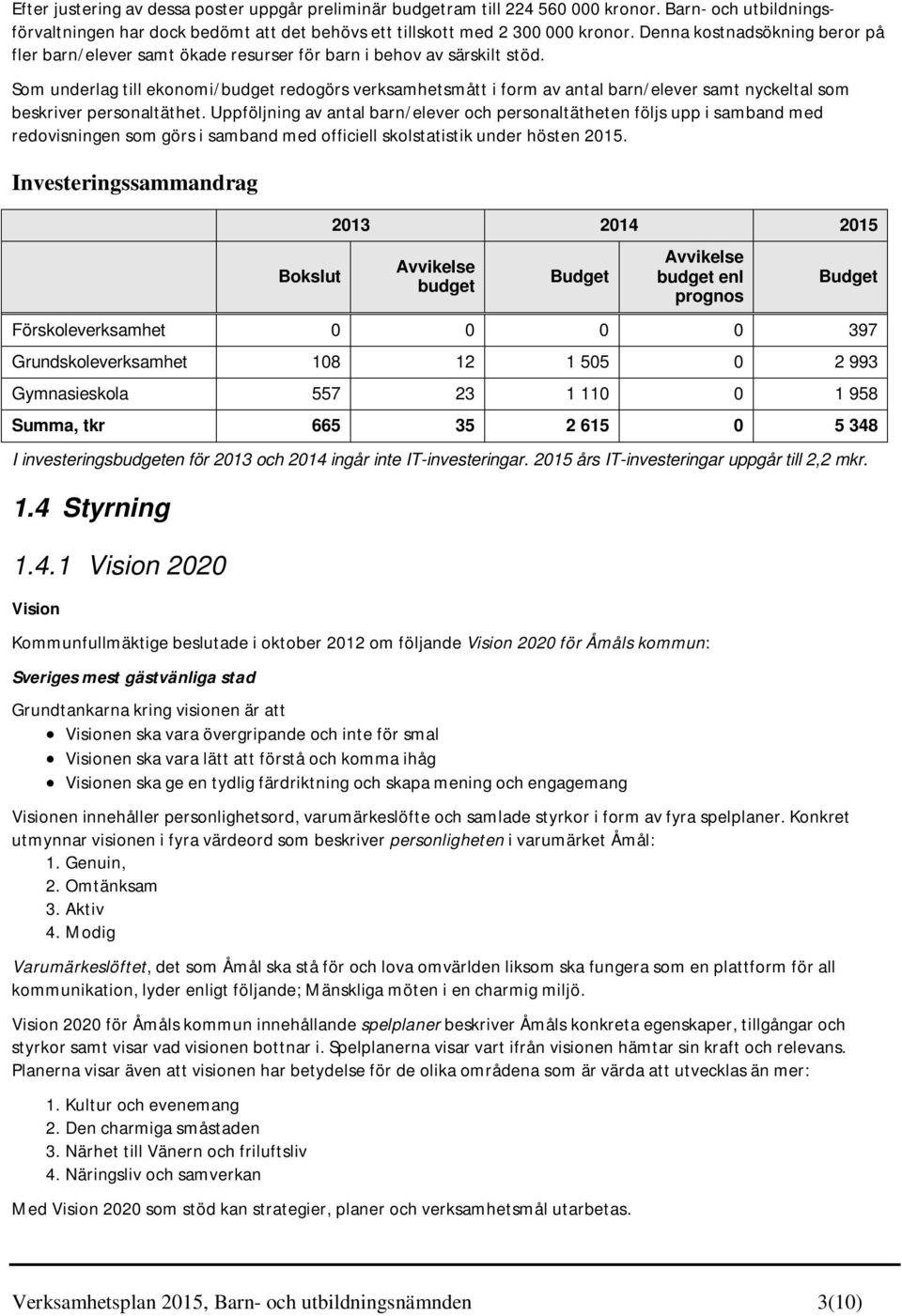 Som underlag till ekonomi/budget redogörs verksamhetsmått i form av antal barn/elever samt nyckeltal som beskriver personaltäthet.