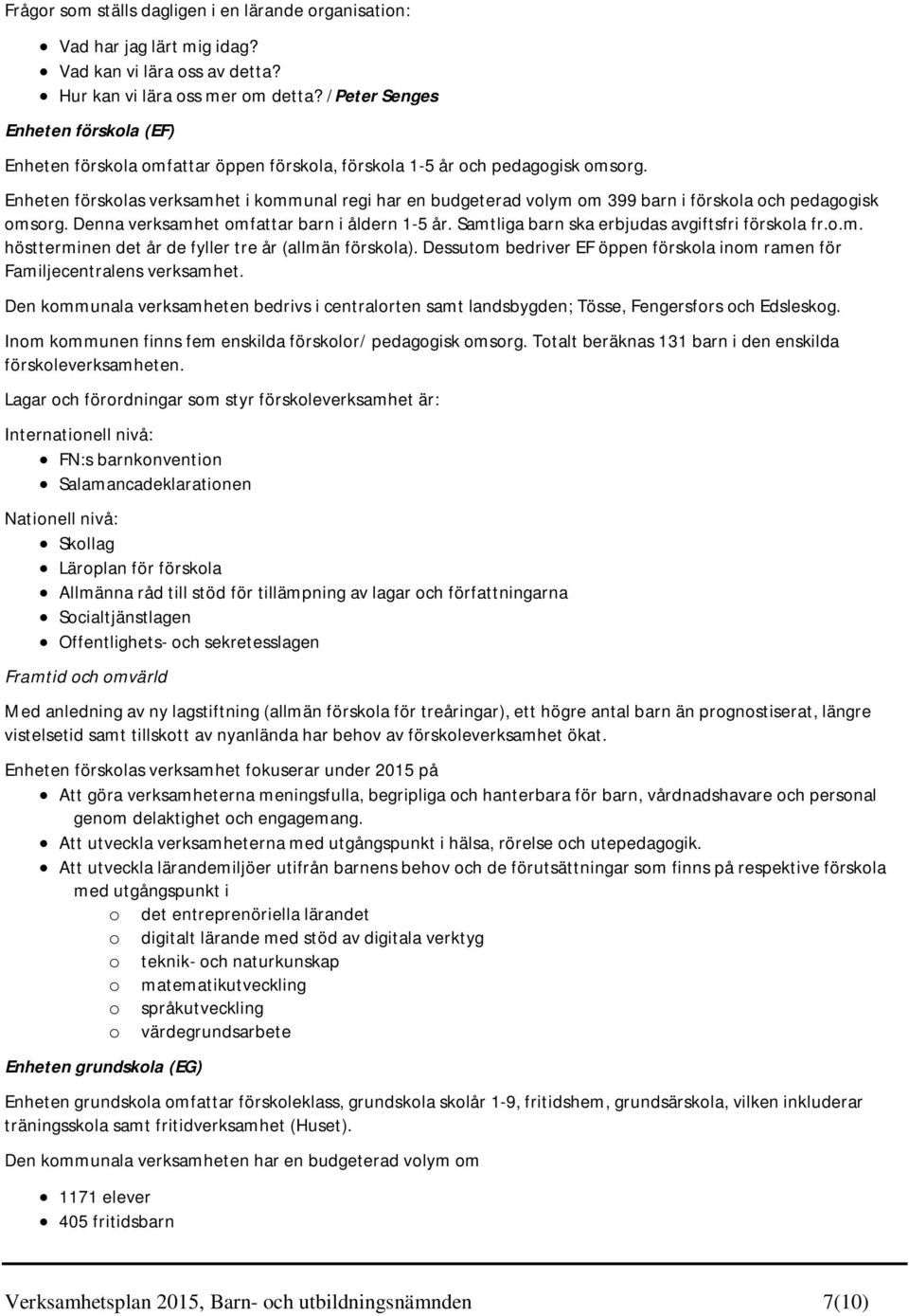 Enheten förskolas verksamhet i kommunal regi har en budgeterad volym om 399 barn i förskola och pedagogisk omsorg. Denna verksamhet omfattar barn i åldern 1-5 år.