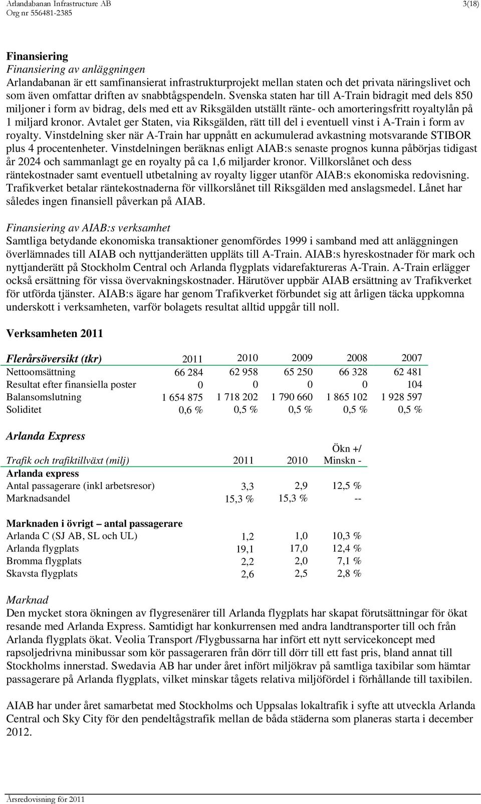 Svenska staten har till A-Train bidragit med dels 850 miljoner i form av bidrag, dels med ett av Riksgälden utställt ränte- och amorteringsfritt royaltylån på 1 miljard kronor.