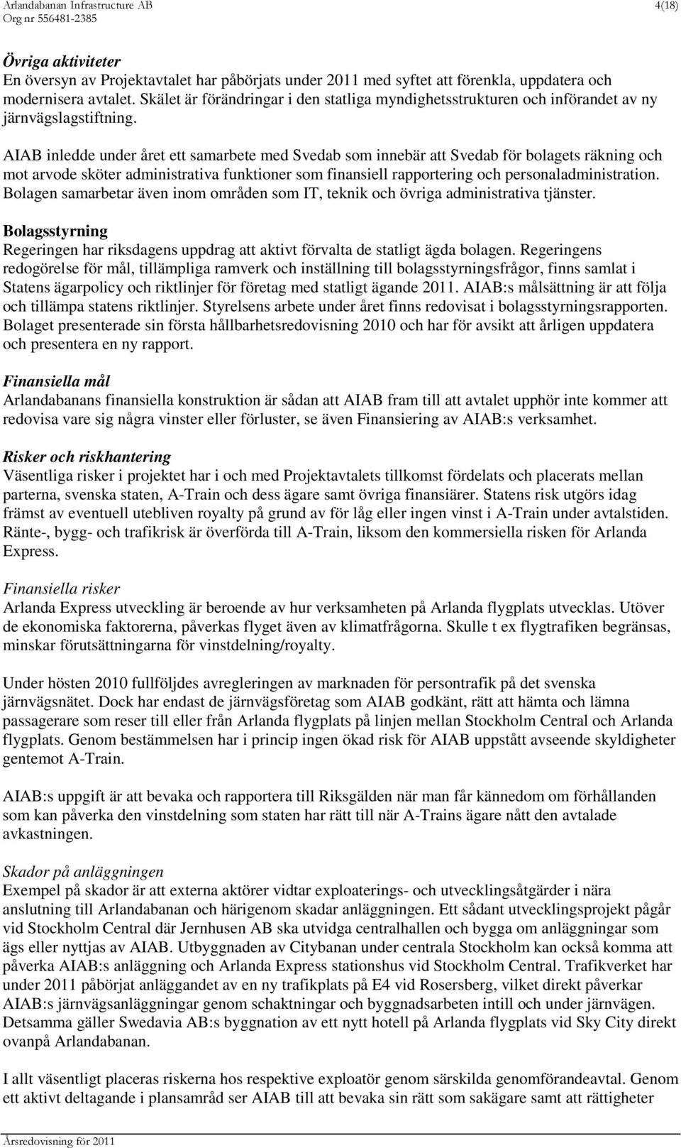 AIAB inledde under året ett samarbete med Svedab som innebär att Svedab för bolagets räkning och mot arvode sköter administrativa funktioner som finansiell rapportering och personaladministration.