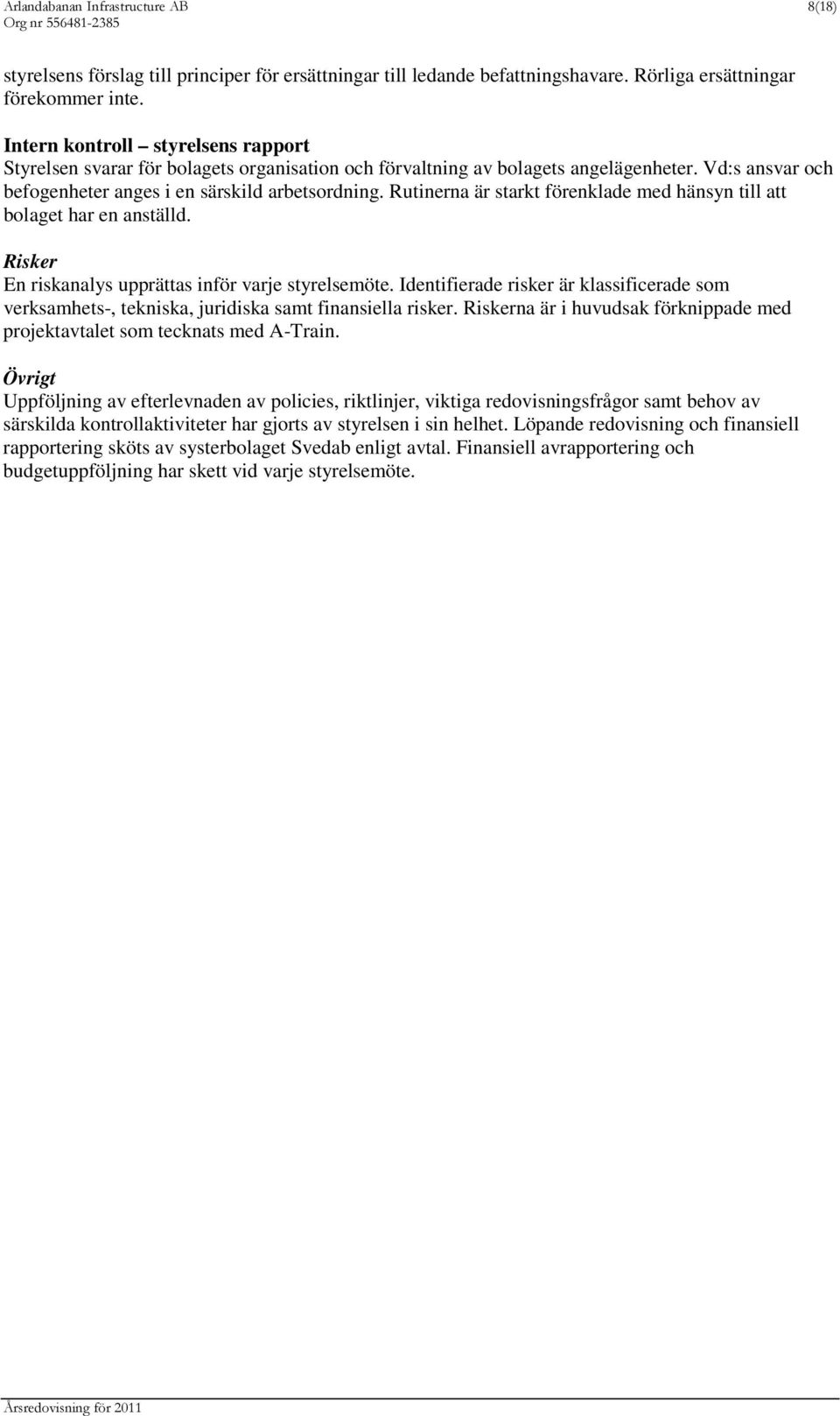 Rutinerna är starkt förenklade med hänsyn till att bolaget har en anställd. Risker En riskanalys upprättas inför varje styrelsemöte.