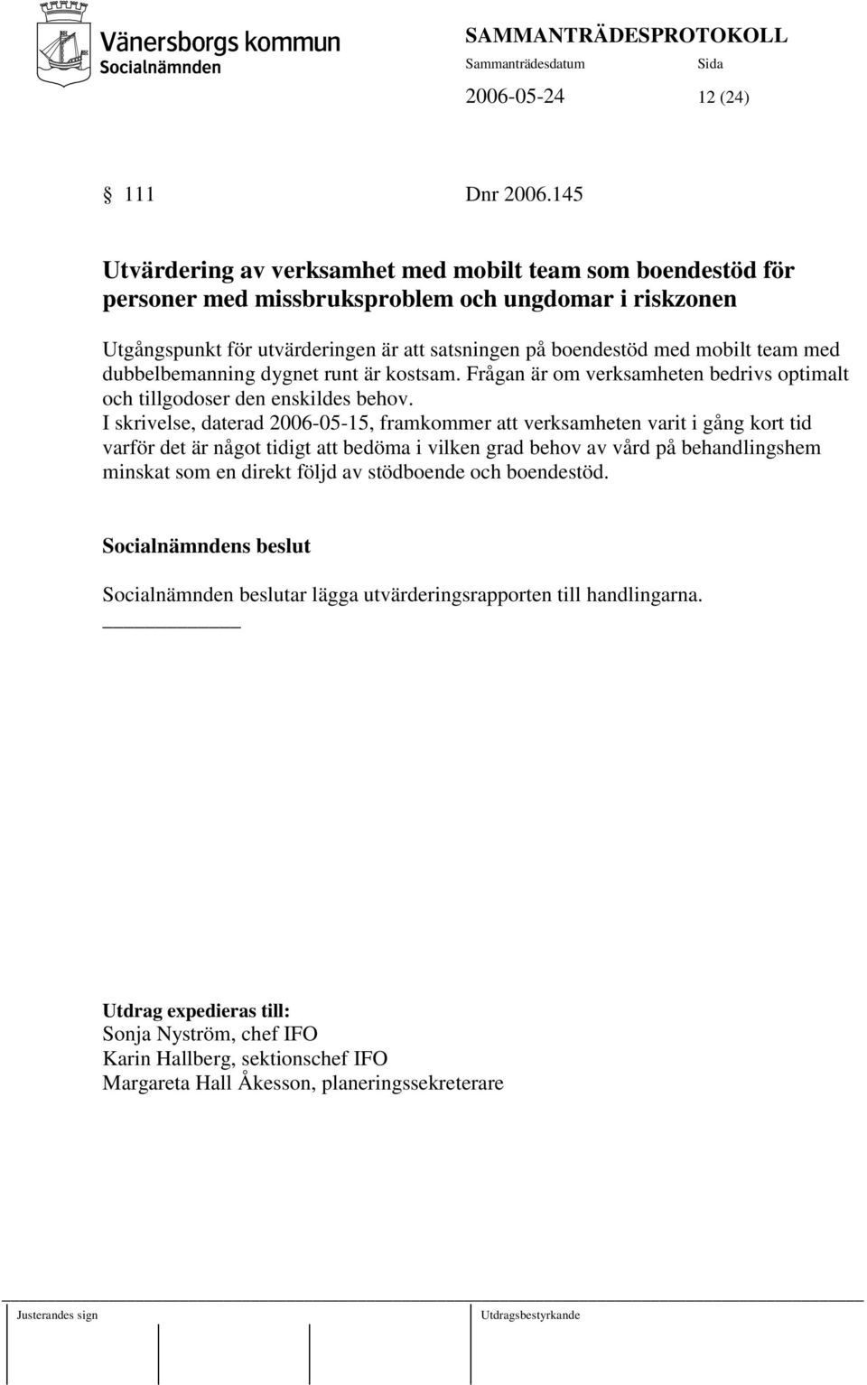 team med dubbelbemanning dygnet runt är kostsam. Frågan är om verksamheten bedrivs optimalt och tillgodoser den enskildes behov.