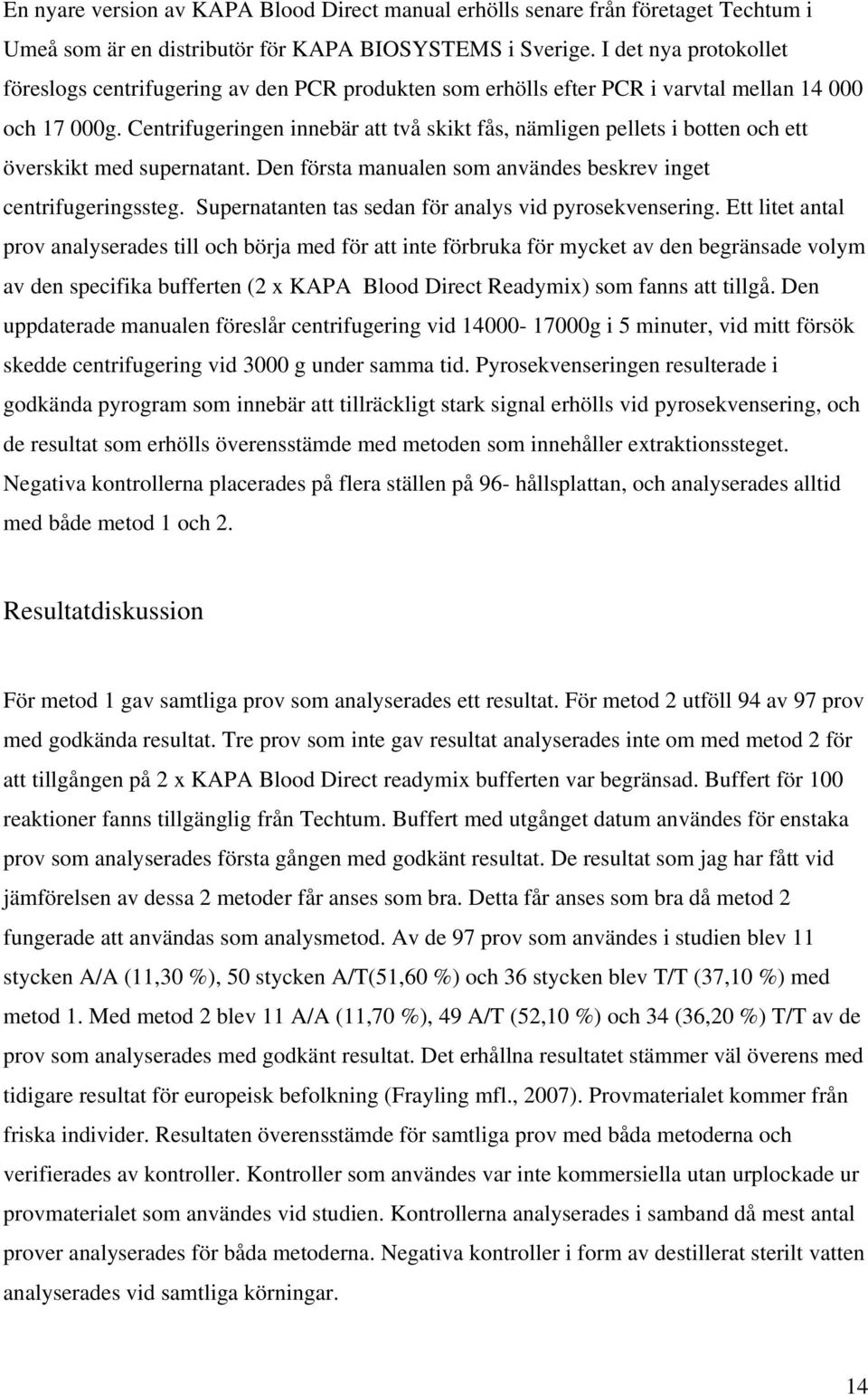 Centrifugeringen innebär att två skikt fås, nämligen pellets i botten och ett överskikt med supernatant. Den första manualen som användes beskrev inget centrifugeringssteg.