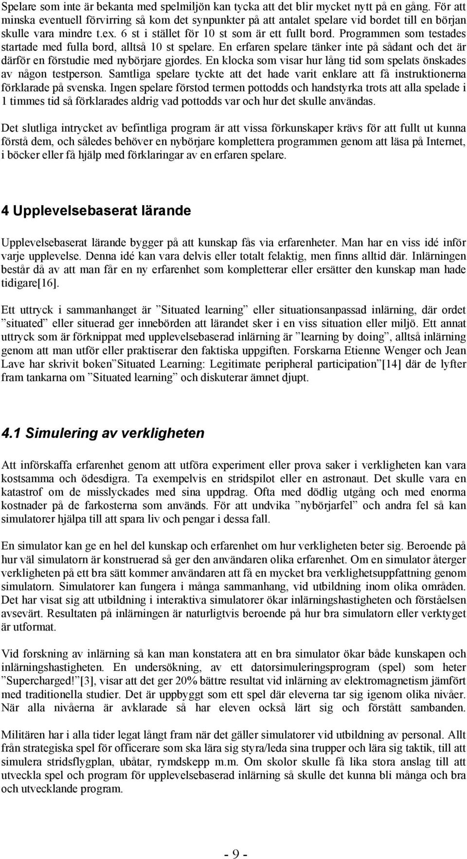 Programmen som testades startade med fulla bord, alltså 10 st spelare. En erfaren spelare tänker inte på sådant och det är därför en förstudie med nybörjare gjordes.