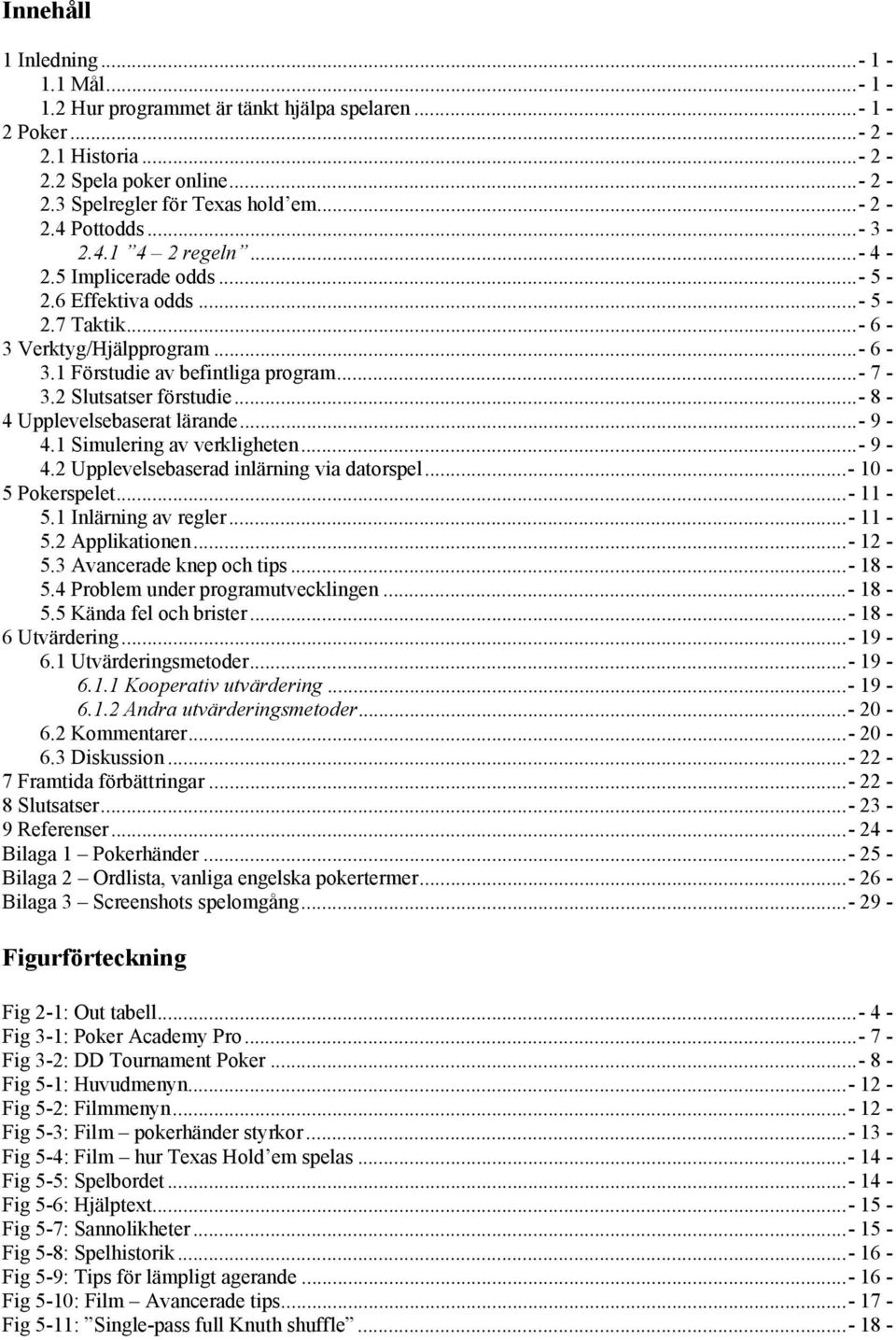 ..- 8-4 Upplevelsebaserat lärande...- 9-4.1 Simulering av verkligheten...- 9-4.2 Upplevelsebaserad inlärning via datorspel...- 10-5 Pokerspelet...- 11-5.1 Inlärning av regler...- 11-5.2 Applikationen.