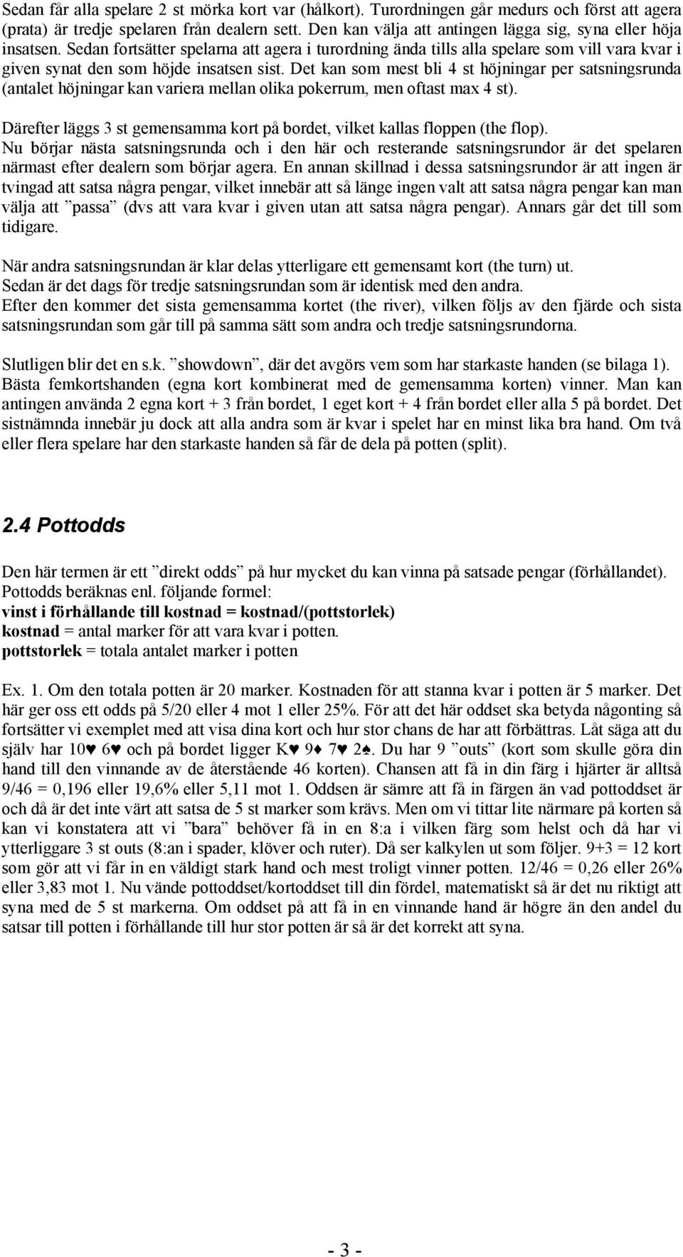 Det kan som mest bli 4 st höjningar per satsningsrunda (antalet höjningar kan variera mellan olika pokerrum, men oftast max 4 st).