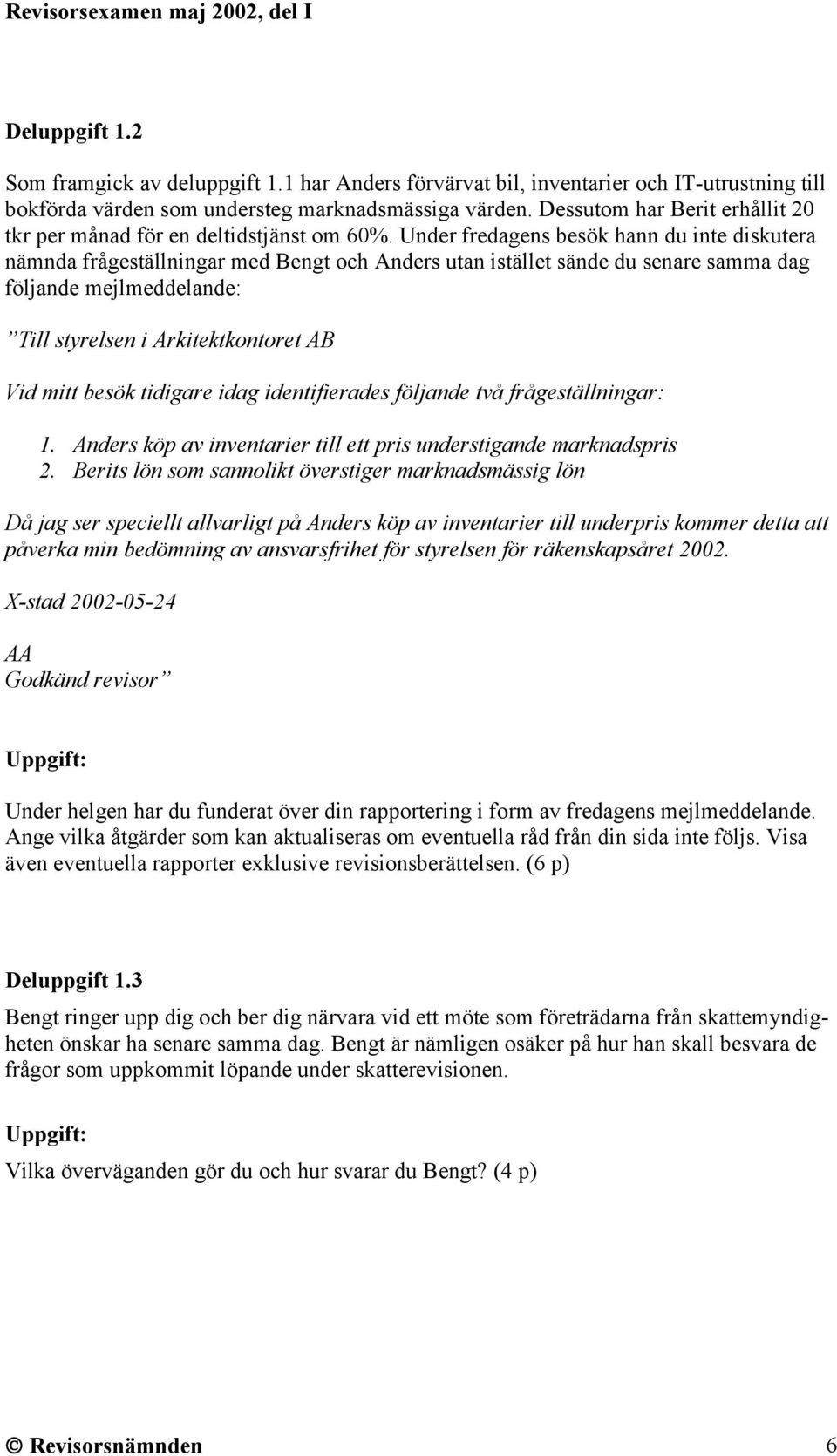 Under fredagens besök hann du inte diskutera nämnda frågeställningar med Bengt och Anders utan istället sände du senare samma dag följande mejlmeddelande: Till styrelsen i Arkitektkontoret AB Vid
