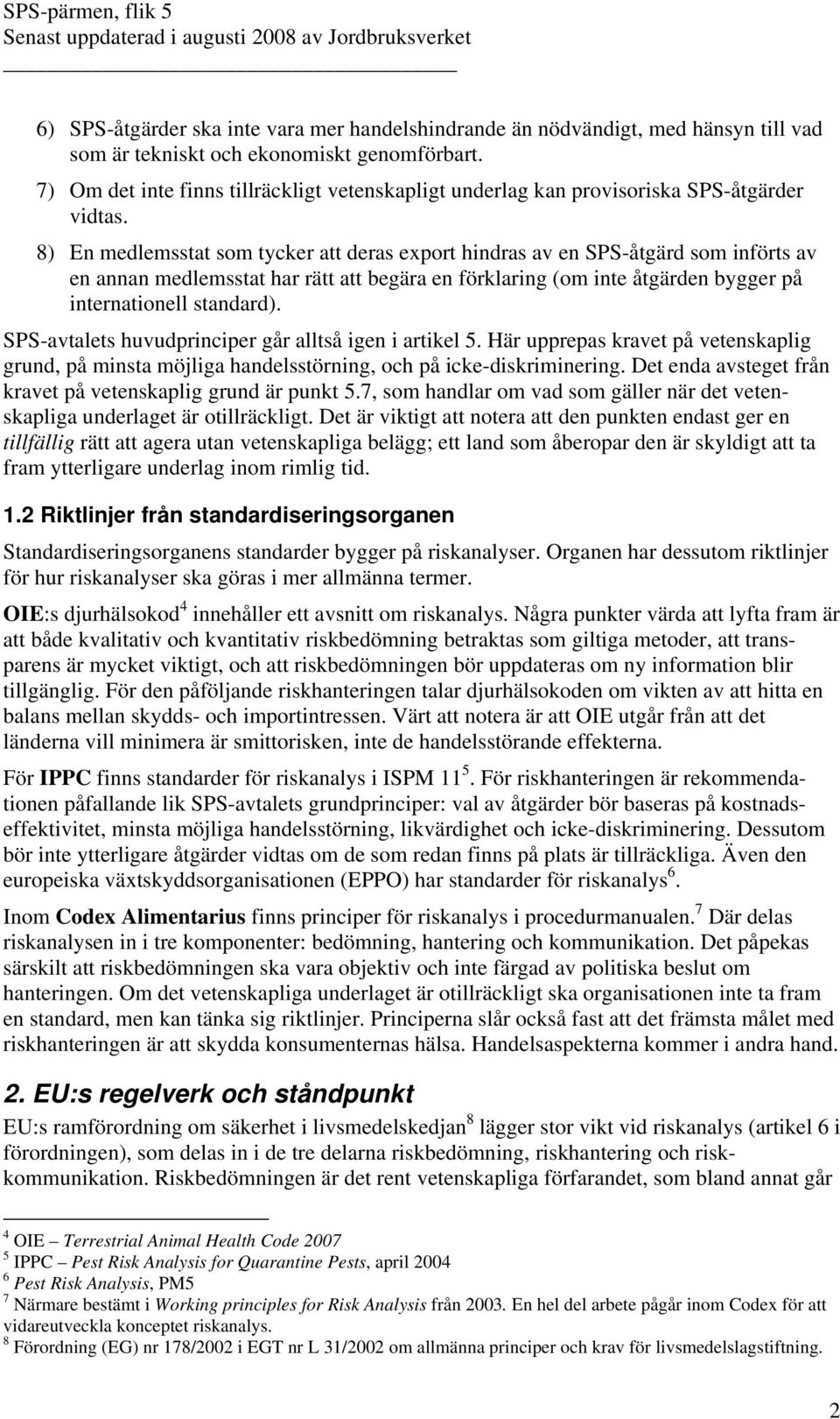 8) En medlemsstat som tycker att deras export hindras av en SPS-åtgärd som införts av en annan medlemsstat har rätt att begära en förklaring (om inte åtgärden bygger på internationell standard).