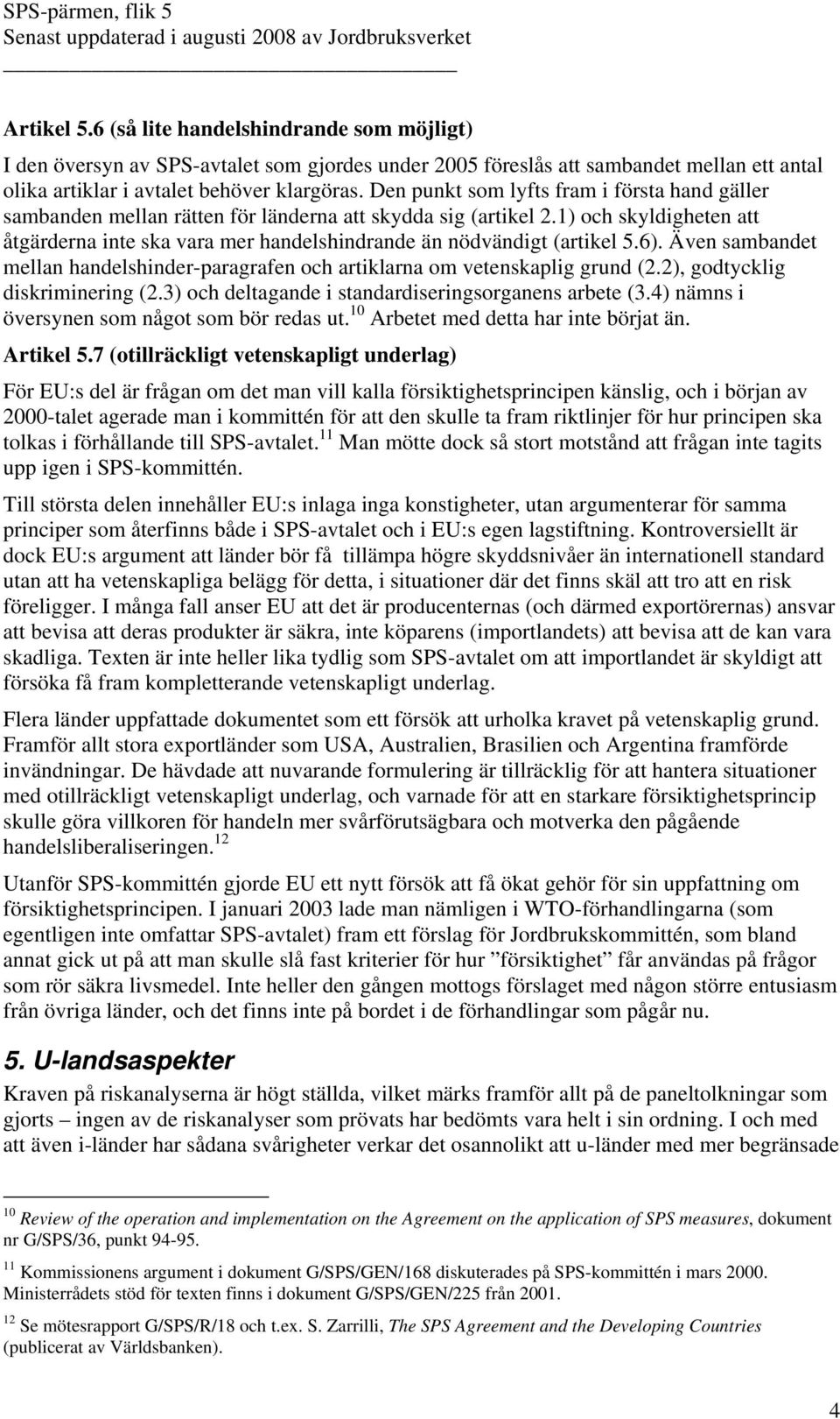 1) och skyldigheten att åtgärderna inte ska vara mer handelshindrande än nödvändigt (artikel 5.6). Även sambandet mellan handelshinder-paragrafen och artiklarna om vetenskaplig grund (2.