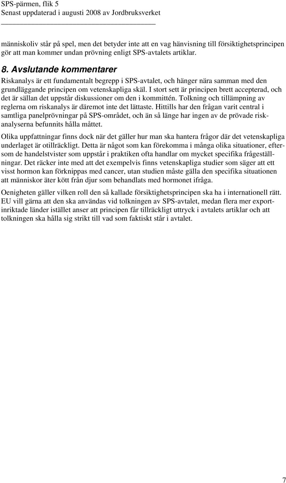 I stort sett är principen brett accepterad, och det är sällan det uppstår diskussioner om den i kommittén. Tolkning och tillämpning av reglerna om riskanalys är däremot inte det lättaste.