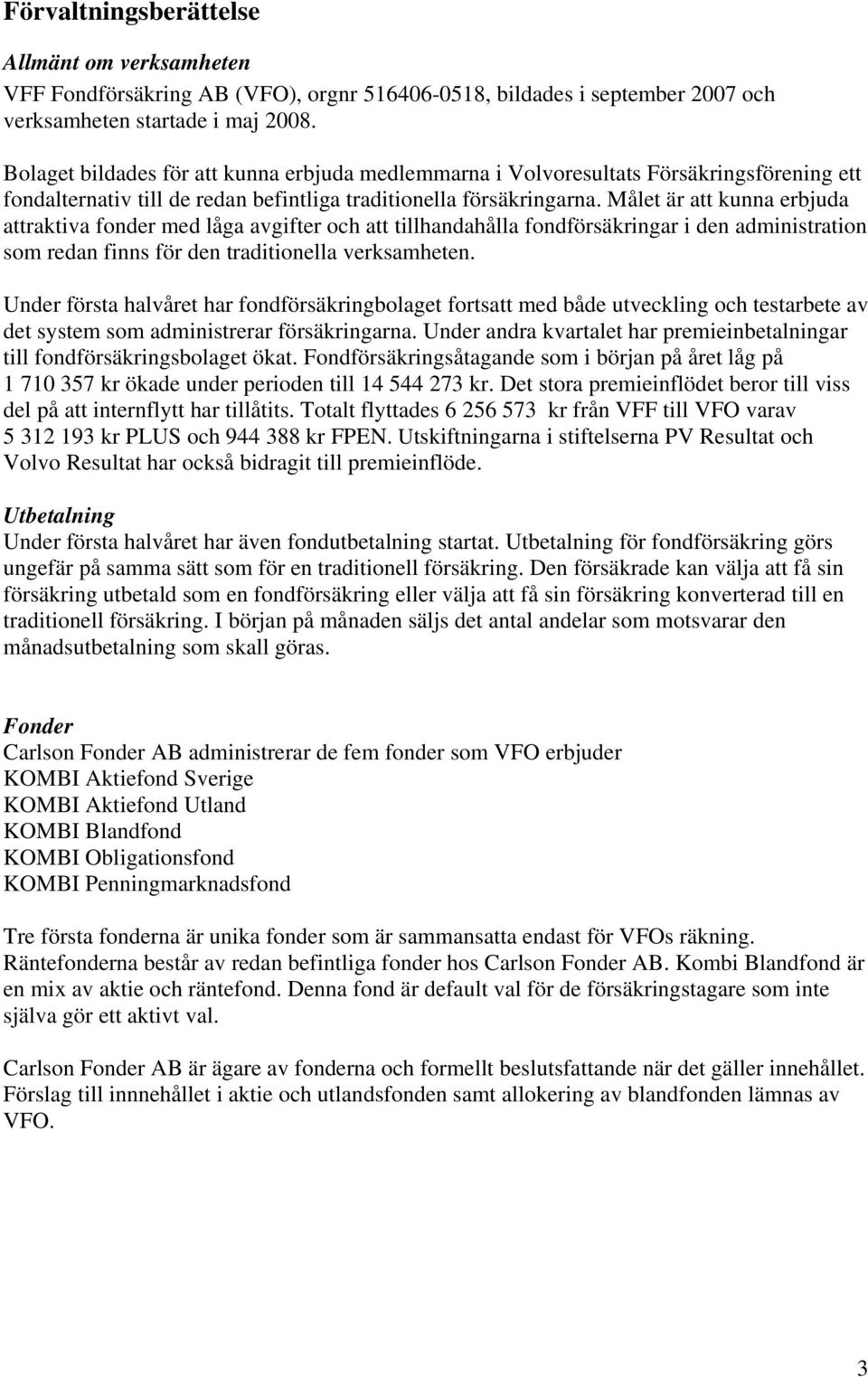 Målet är att kunna erbjuda attraktiva fonder med låga avgifter och att tillhandahålla fondförsäkringar i den administration som redan finns för den traditionella verksamheten.