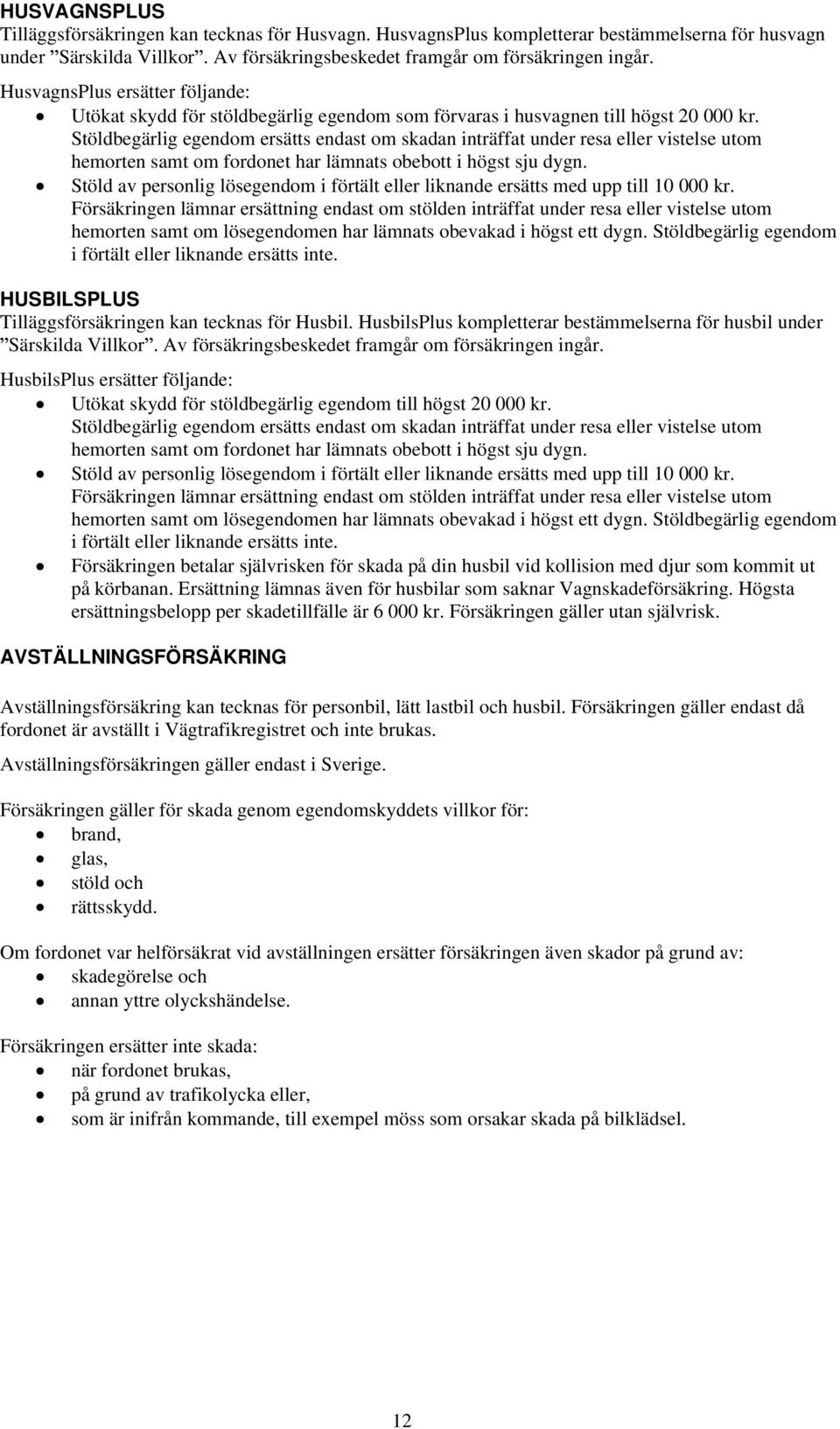 Stöldbegärlig egendom ersätts endast om skadan inträffat under resa eller vistelse utom hemorten samt om fordonet har lämnats obebott i högst sju dygn.