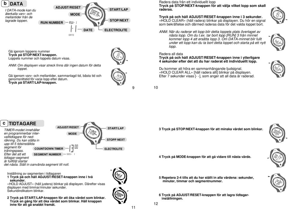 Gå igenom loppens nummer Tryck på -knappen. Loppets nummer och loppets datum visas. DATE ANM: Om displayen visar streck finns där ingen datum för detta loppet.