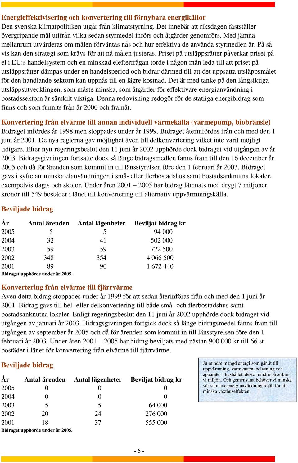 Med jämna mellanrum utvärderas om målen förväntas nås och hur effektiva de använda styrmedlen är. På så vis kan den strategi som krävs för att nå målen justeras.