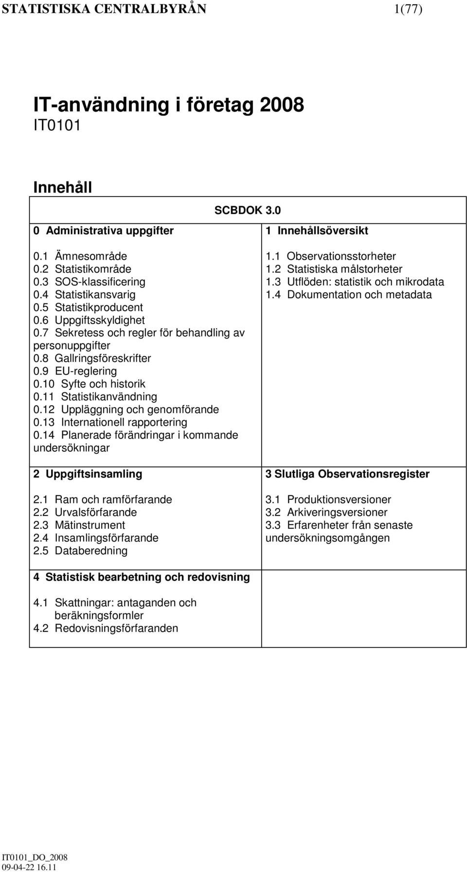 11 Statistikanvändning 0.12 Uppläggning och genomförande 0.13 Internationell rapportering 0.14 Planerade förändringar i kommande undersökningar 2 Uppgiftsinsamling 2.1 Ram och ramförfarande 2.