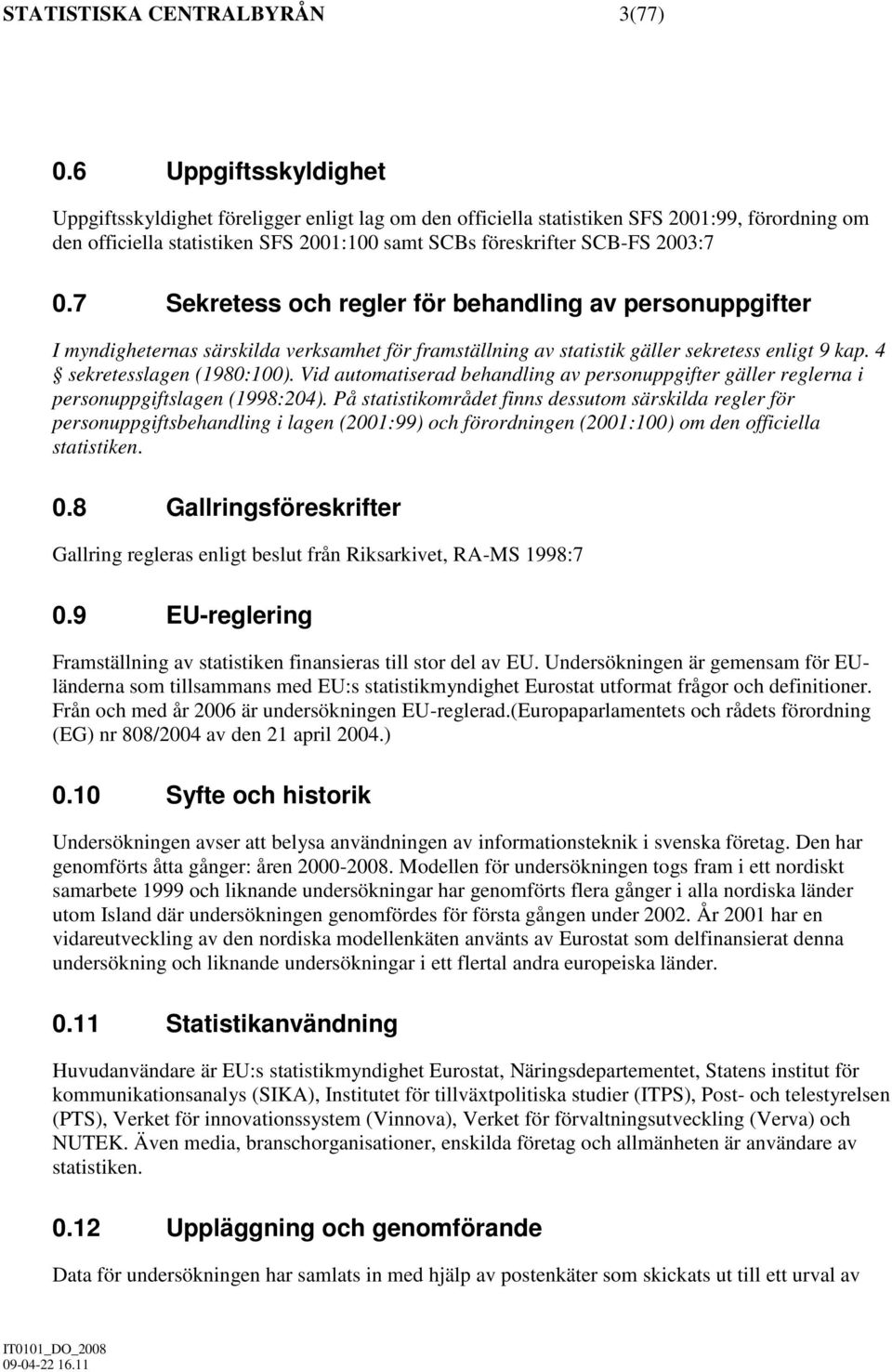 7 Sekretess och regler för behandling av personuppgifter I myndigheternas särskilda verksamhet för framställning av statistik gäller sekretess enligt 9 kap. 4 sekretesslagen (1980:100).