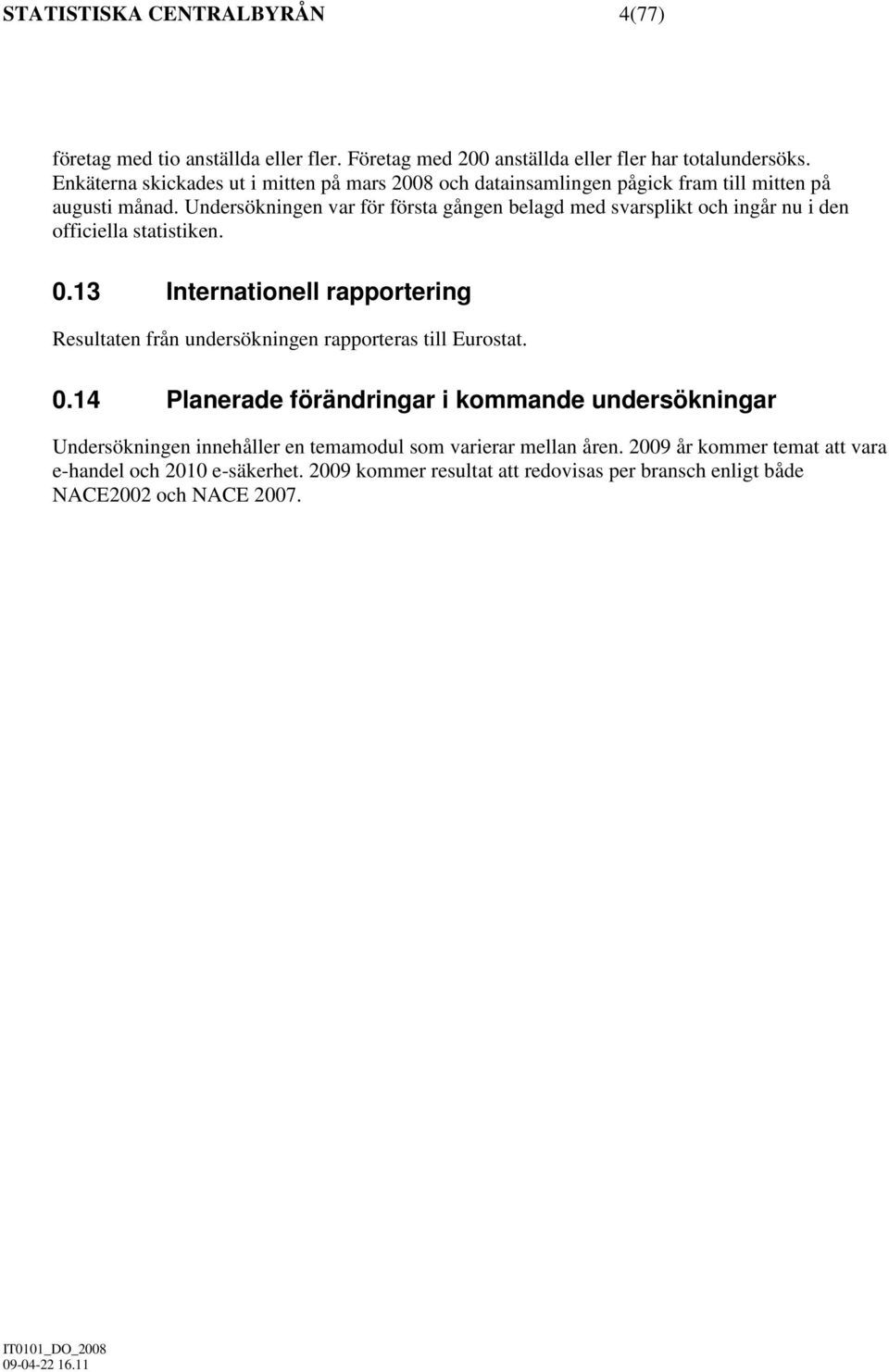 Undersökningen var för första gången belagd med svarsplikt och ingår nu i den officiella statistiken. 0.