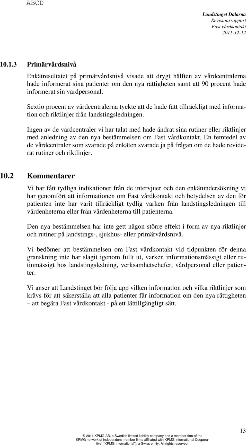 Ingen av de vårdcentraler vi har talat med hade ändrat sina rutiner eller riktlinjer med anledning av den nya bestämmelsen om.