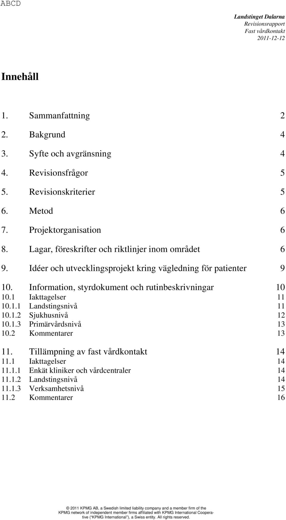 Information, styrdokument och rutinbeskrivningar 10 10.1 Iakttagelser 11 10.1.1 Landstingsnivå 11 10.1.2 Sjukhusnivå 12 10.1.3 Primärvårdsnivå 13 10.