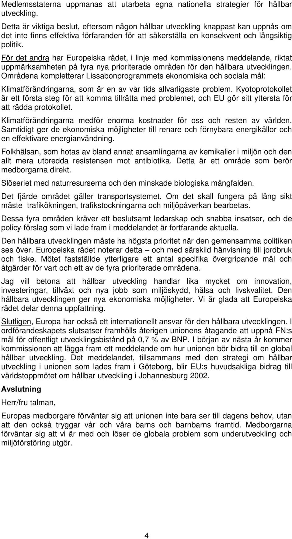 För det andra har Europeiska rådet, i linje med kommissionens meddelande, riktat uppmärksamheten på fyra nya prioriterade områden för den hållbara utvecklingen.