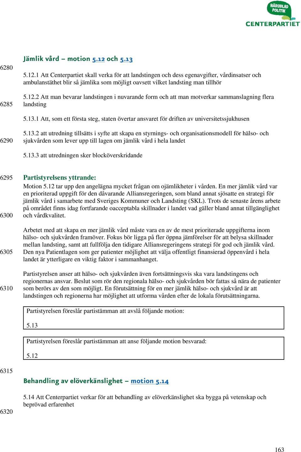 13.1 Att, som ett första steg, staten övertar ansvaret för driften av universitetssjukhusen 6290 5.13.2 att utredning tillsätts i syfte att skapa en styrnings- och organisationsmodell för hälso- och sjukvården som lever upp till lagen om jämlik vård i hela landet 5.