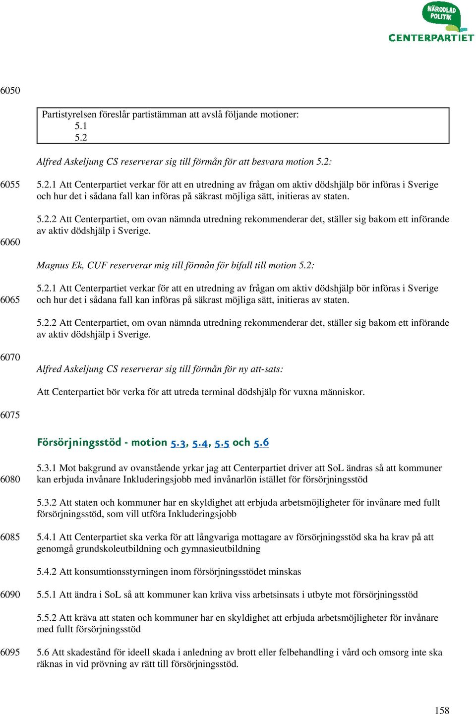 6055 6060 5.2.1 Att Centerpartiet verkar för att en utredning av frågan om aktiv dödshjälp bör införas i Sverige och hur det i sådana fall kan införas på säkrast möjliga sätt, initieras av staten. 5.2.2 Att Centerpartiet, om ovan nämnda utredning rekommenderar det, ställer sig bakom ett införande av aktiv dödshjälp i Sverige.