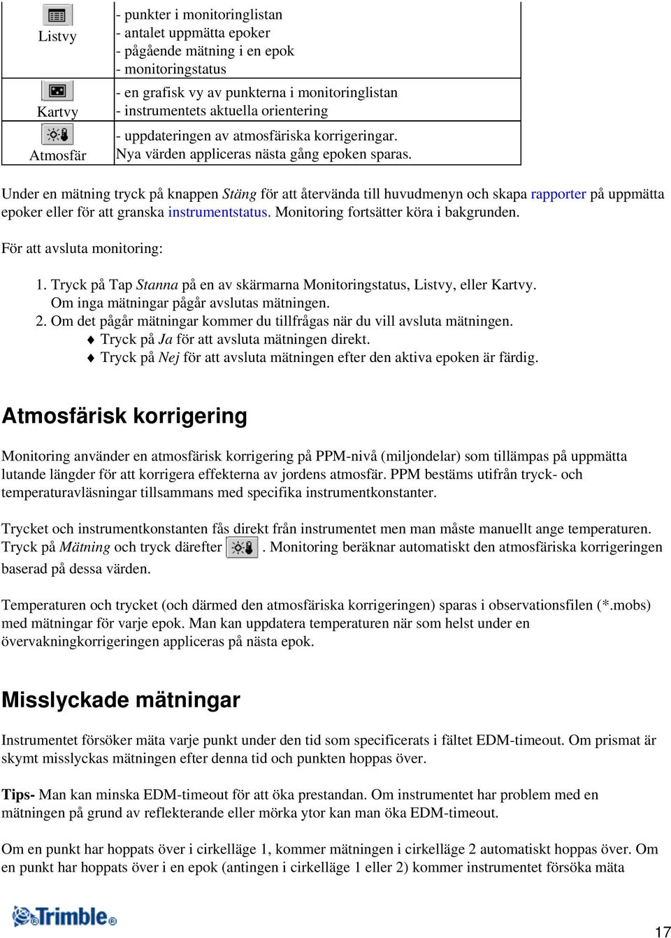 Under en mätning tryck på knappen Stäng för att återvända till huvudmenyn och skapa rapporter på uppmätta epoker eller för att granska instrumentstatus. Monitoring fortsätter köra i bakgrunden.