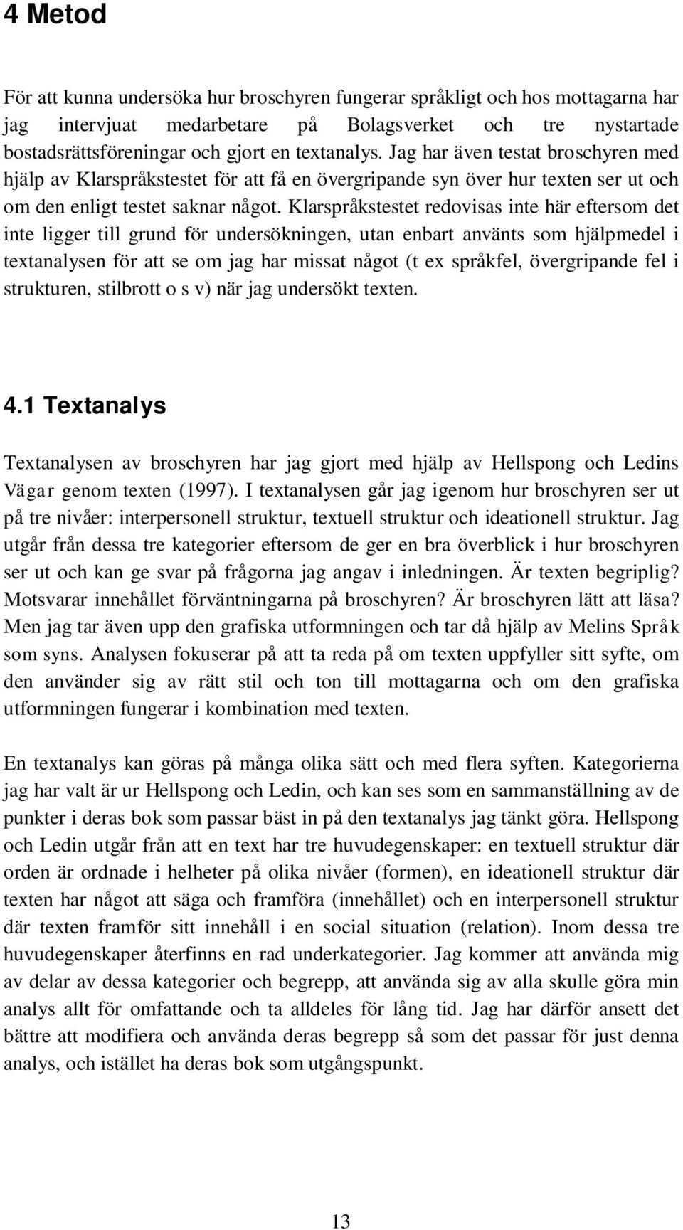 Klarspråkstestet redovisas inte här eftersom det inte ligger till grund för undersökningen, utan enbart använts som hjälpmedel i textanalysen för att se om jag har missat något (t ex språkfel,