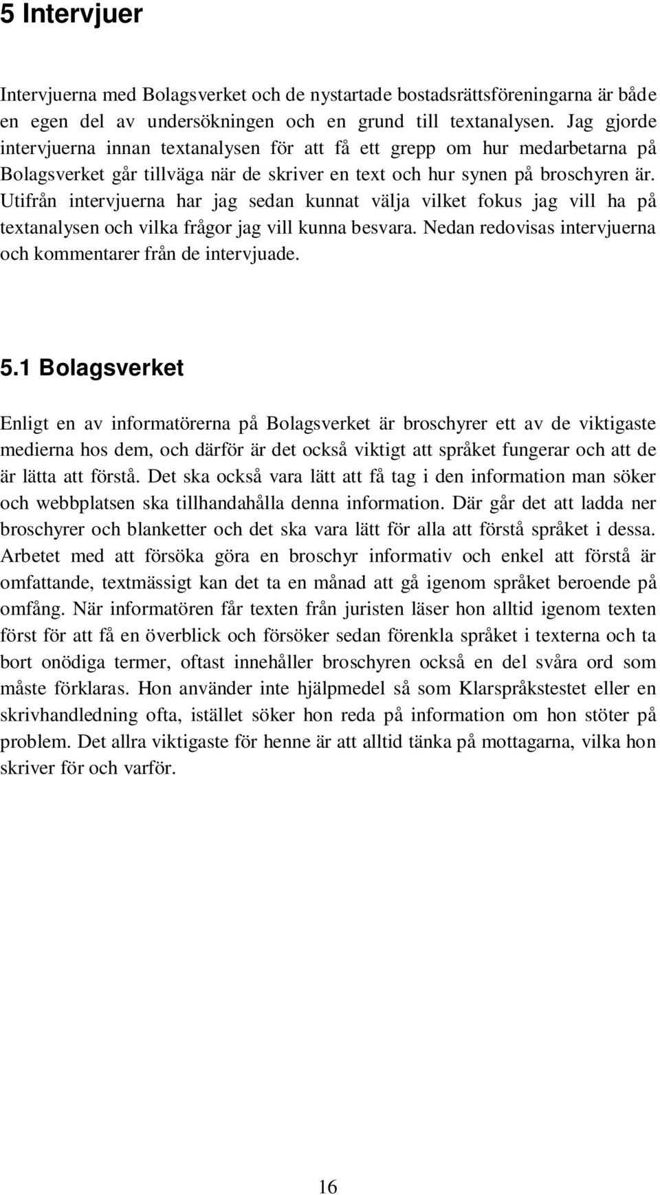 Utifrån intervjuerna har jag sedan kunnat välja vilket fokus jag vill ha på textanalysen och vilka frågor jag vill kunna besvara. Nedan redovisas intervjuerna och kommentarer från de intervjuade. 5.