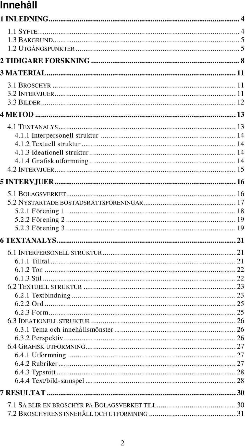 1 BOLAGSVERKET... 16 5.2 NYSTARTADE BOSTADSRÄTTSFÖRENINGAR... 17 5.2.1 Förening 1... 18 5.2.2 Förening 2... 19 5.2.3 Förening 3... 19 6 TEXTANALYS... 21 6.1 INTERPERSONELL STRUKTUR... 21 6.1.1 Tilltal.