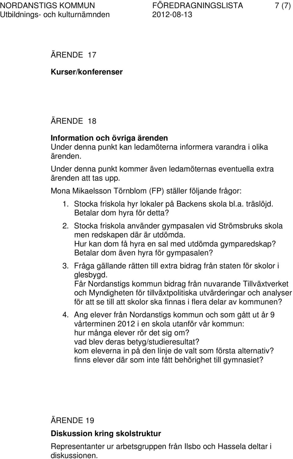 Betalar dom hyra för detta? 2. Stocka friskola använder gympasalen vid Strömsbruks skola men redskapen där är utdömda. Hur kan dom få hyra en sal med utdömda gymparedskap?