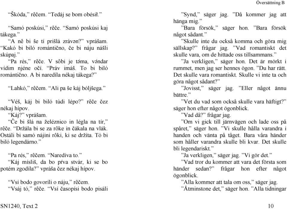 Vad romantiskt det skulle vara, om de hittade oss tillsammans. Pa rés, rêče. V sôbi je tə ma, və ndar vídim njéne očí. Práv imáš. To bi biló romántično. A bi naredíla nékaj tákega?