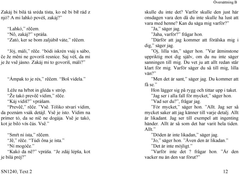 bódi iskrén vsáj s sábo, če že mêni ne govoríš resníce. Saj véš, da mi je že vsê jásno. Zakáj mi to govoríš, máli? dig, säger jag. Oj, lilla vän, säger hon.