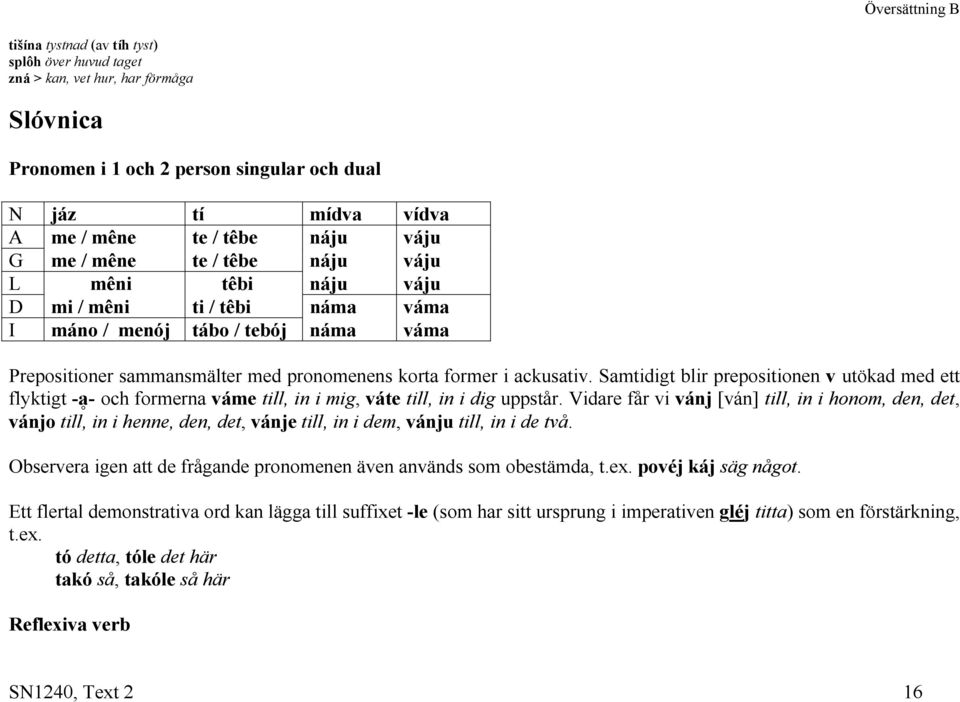Samtidigt blir prepositionen v utökad med ett flyktigt -a9- och formerna váme till, in i mig, váte till, in i dig uppstår.