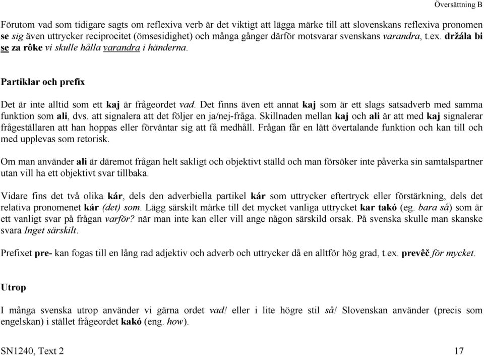 Det finns även ett annat kaj som är ett slags satsadverb med samma funktion som ali, dvs. att signalera att det följer en ja/nej-fråga.