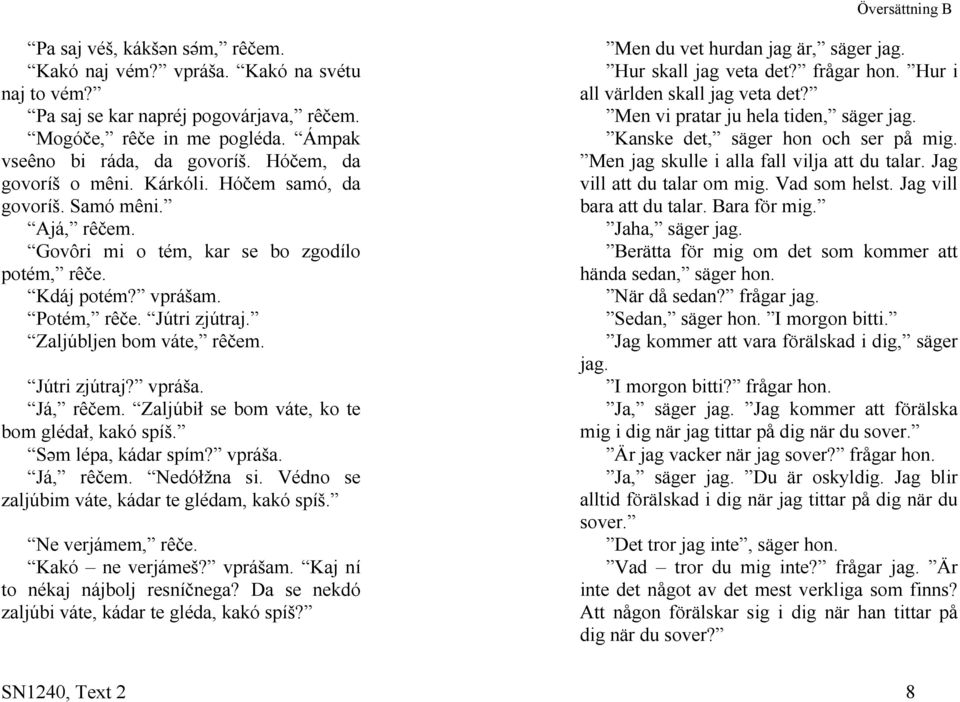 Hóčem samó, da govoríš. Samó mêni. Kanske det, säger hon och ser på mig. Men jag skulle i alla fall vilja att du talar. Jag vill att du talar om mig. Vad som helst. Jag vill bara att du talar.