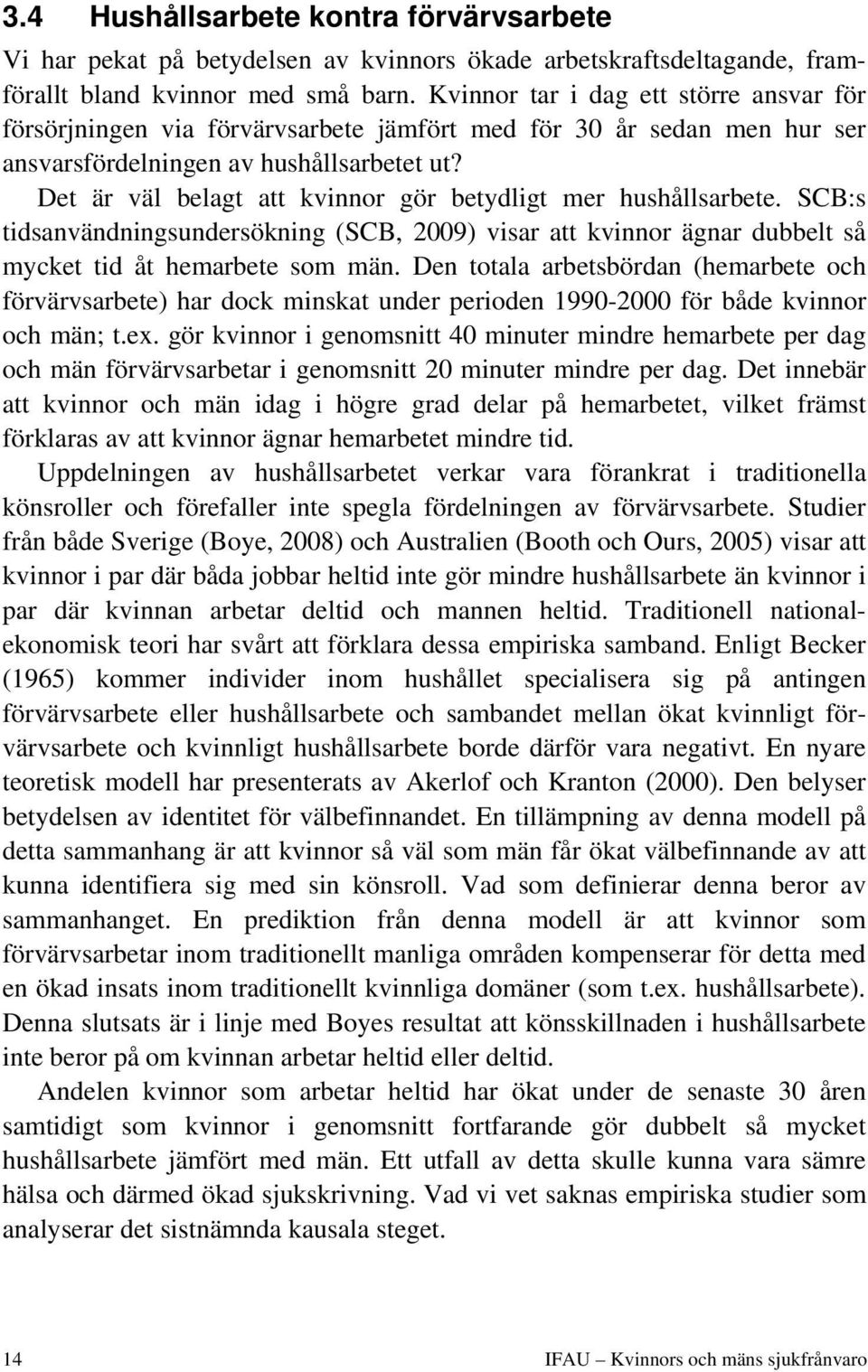 Det är väl belagt att kvinnor gör betydligt mer hushållsarbete. SCB:s tidsanvändningsundersökning (SCB, 2009) visar att kvinnor ägnar dubbelt så mycket tid åt hemarbete som män.