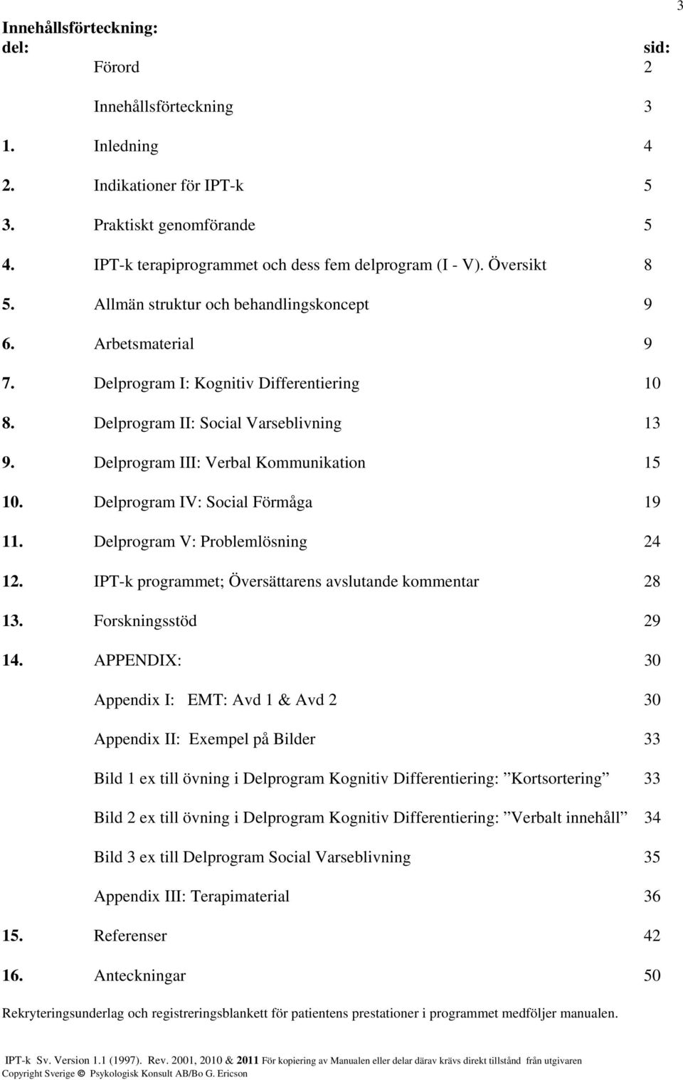 Delprogram III: Verbal Kommunikation 15 10. Delprogram IV: Social Förmåga 19 11. Delprogram V: Problemlösning 24 12. IPT-k programmet; Översättarens avslutande kommentar 28 13. Forskningsstöd 29 14.