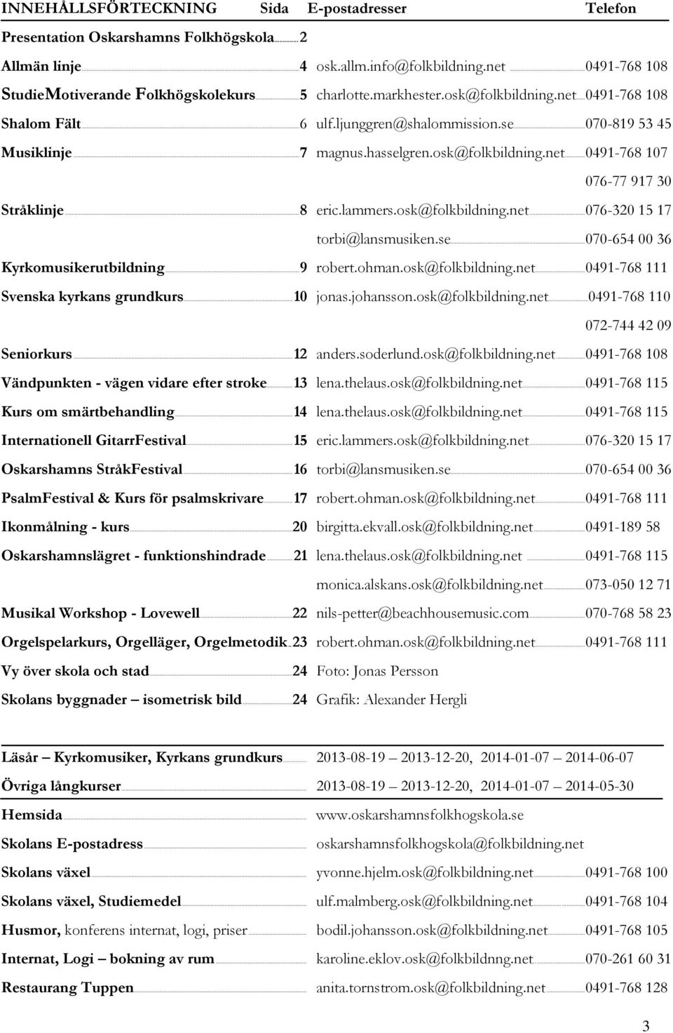 ......076-77 917 30 Stråklinje...8 eric.lammers.osk@folkbildning.net...076-320 15 17... torbi@lansmusiken.se...070-654 00 36 Kyrkomusikerutbildning...9 robert.ohman.osk@folkbildning.net...0491-768 111 Svenska kyrkans grundkurs.