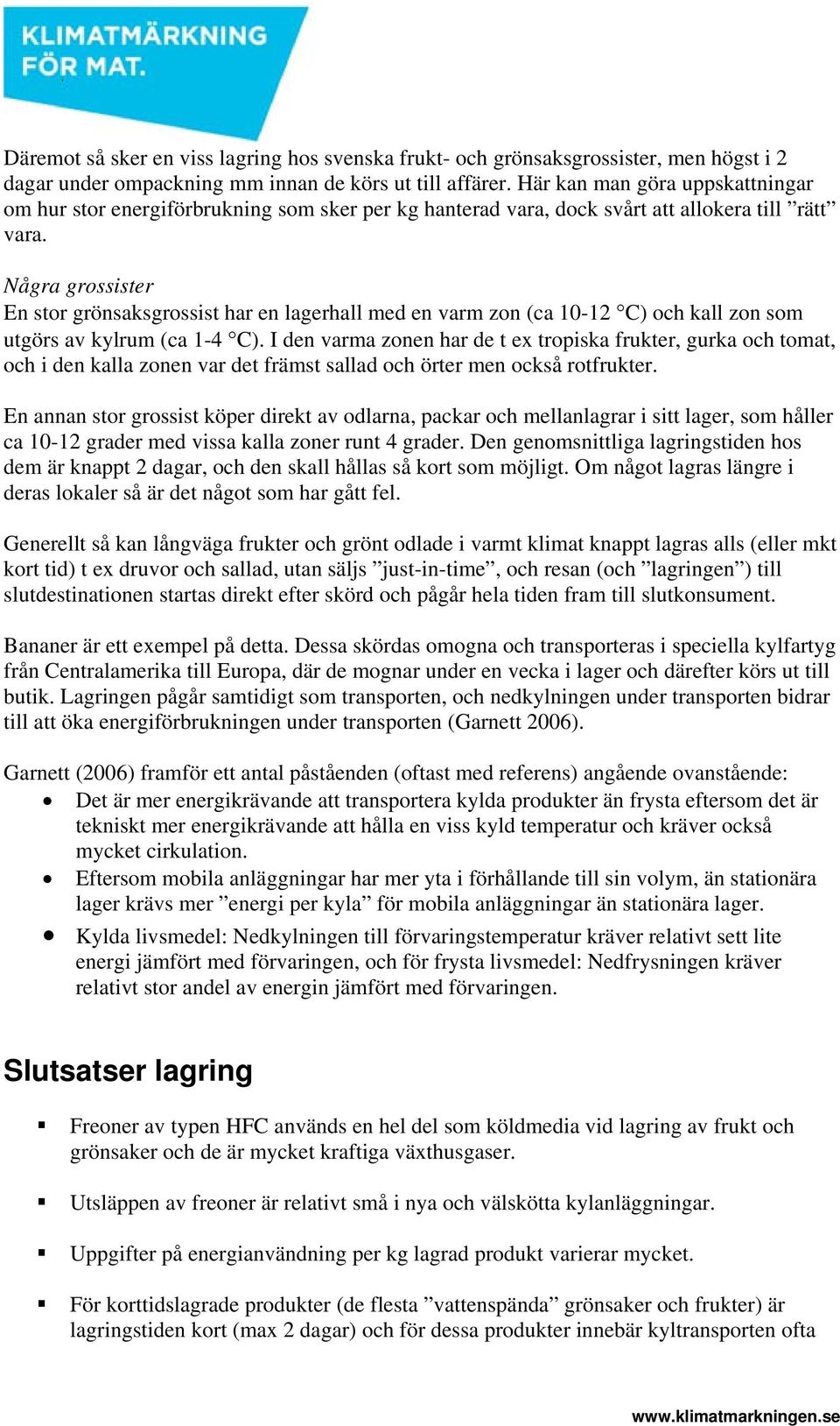 Några grossister En stor grönsaksgrossist har en lagerhall med en varm zon (ca 10-12 C) och kall zon som utgörs av kylrum (ca 1-4 C).